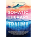 Somatic Therapy for Trauma: Quick Exercises to Release Emotional Pain, and Regulate the Nervous System for a Powerful Mind-Body Connection, Heightened