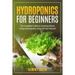 Hydroponics for beginners: The Complete Guide to Growing Plants Using Hydroponics, Easy, All Year Round !