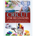 Cricut for Beginners: The Beginners Guide to Master your Cricut Maker with many Ideas and Projects