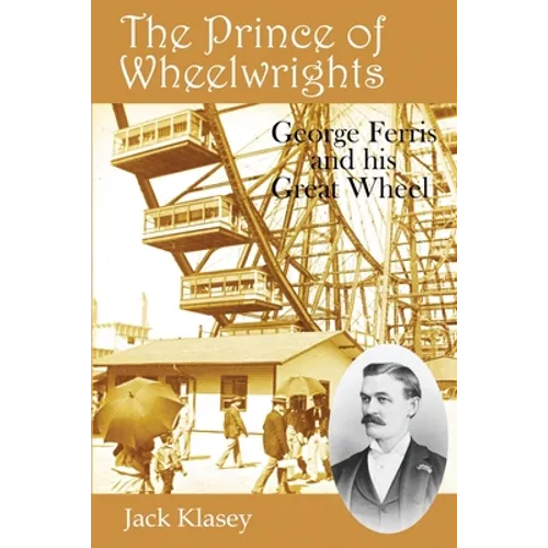 The Prince of Wheelwrights: George Ferris and his Great Wheel