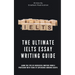 The Ultimate IELTS Essay Writing Guide: Learn The Tips Of Successful Writers From A Professor With Years Of Experience Grading Essays