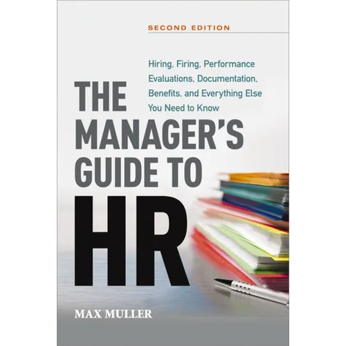 The Manager's Guide to HR: Hiring, Firing, Performance Evaluations, Documentation, Benefits, and Everything Else You Need to Knoww