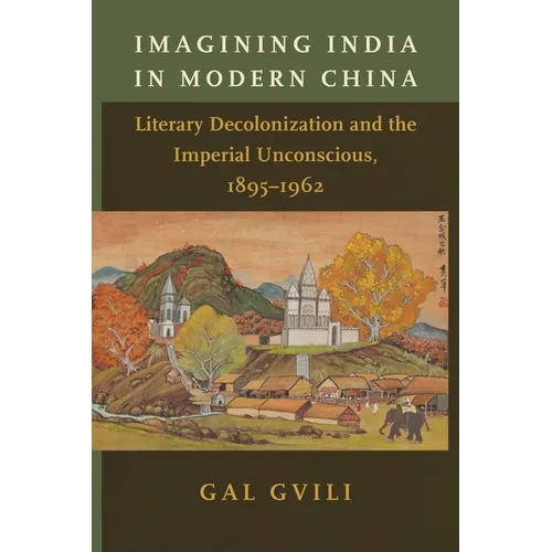 Imagining India in Modern China: Literary Decolonization and the Imperial Unconscious, 1895-1962