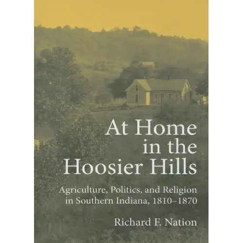 At Home in the Hoosier Hills: Agriculture, Politics, and Religion in Southern Indiana, 1810-1870