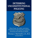 Deterring Unconstitutional Policing: What all cops, civic leaders, and citizens should know for improving police community interactions and reducing c