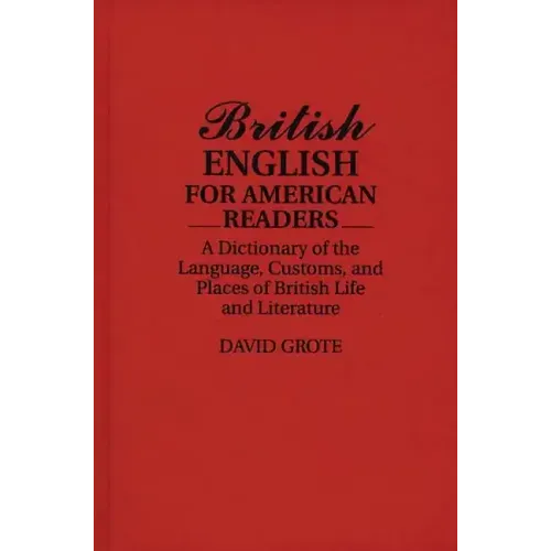 British English for American Readers: A Dictionary of the Language, Customs, and Places of British Life and Literature