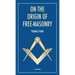 On the origin of free-masonry: followed by an article by W. L. Wilmshurts: Freemasonry In Relation To The Ancient Mysteries