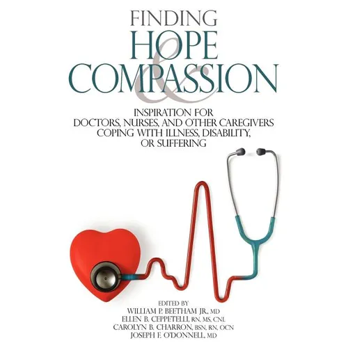 Finding Hope and Compassion: Inspiration for Doctors, Nurses, and Other Caregivers Coping with Illness, Disability, or Suffering
