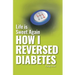 Life is Sweet Again: How I Reversed Diabetes