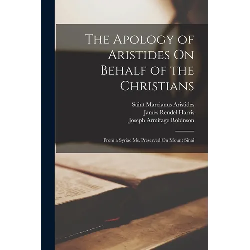 The Apology of Aristides On Behalf of the Christians: From a Syriac Ms. Preserved On Mount Sinai