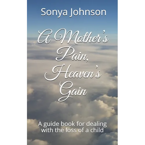 A Mother's Pain, Heaven's Gain: A guidebook for dealing with loss of a child
