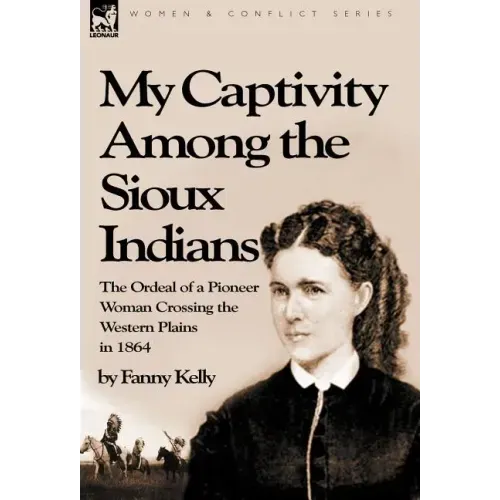 My Captivity Among the Sioux Indians: the Ordeal of a Pioneer Woman Crossing the Western Plains in 1864