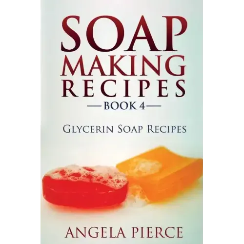 Soap Making Recipes Book 4: Glycerin Soap Recipes