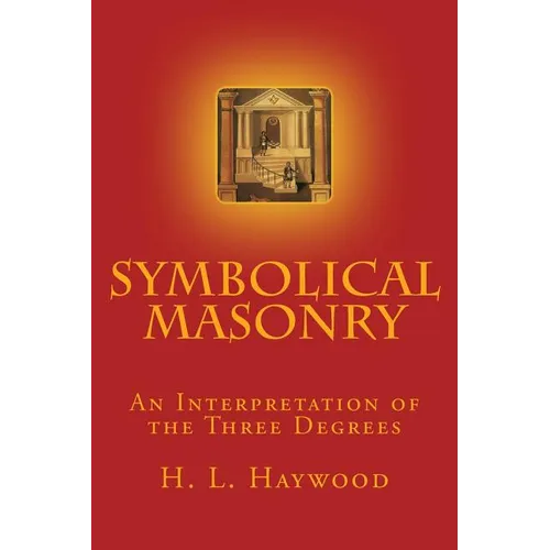 Symbolical Masonry: An Interpretation of the Three Degrees
