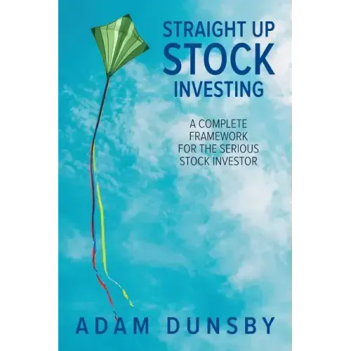 Straight Up Stock Investing: A Complete Framework for the Serious Stock Investor