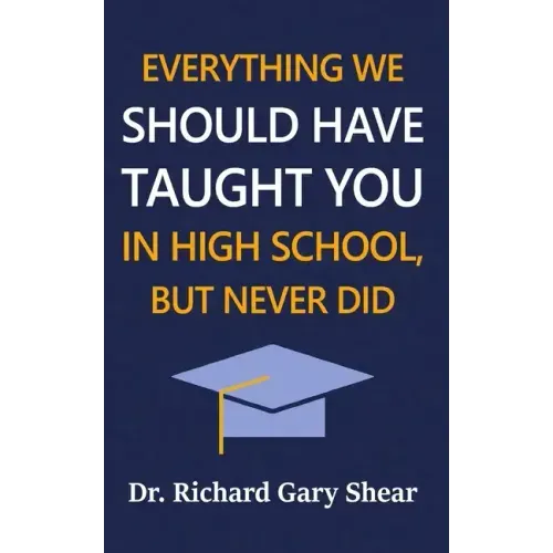 Everything We Should Have Taught You in High School, But Never Did: The Graduation Gift of Life's Most Important Lessons
