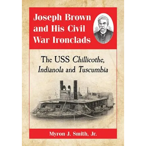 Joseph Brown and His Civil War Ironclads: The USS Chillicothe, Indianola and Tuscumbia
