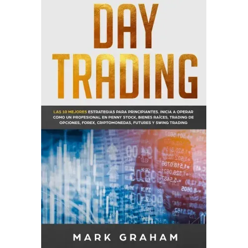 Day Trading: Las 10 Mejores Estrategias para Principiantes. Inicia a Operar como un Profesional en Penny Stock, Bienes Raíces, Trad
