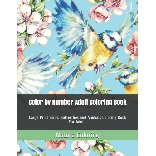 Color by Number Adult Coloring Book: Large Print Birds, Butterflies and Animals Coloring Book For Adults