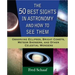The 50 Best Sights in Astronomy and How to See Them: Observing Eclipses, Bright Comets, Meteor Showers, and Other Celestial Wonders
