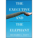 The Executive and the Elephant: A Leader's Guide for Building Inner Excellence