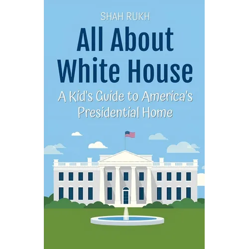 All About White House: A Kid's Guide to America's Presidential Home