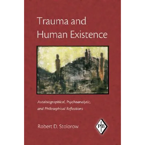 Trauma and Human Existence: Autobiographical, Psychoanalytic, and Philosophical Reflections