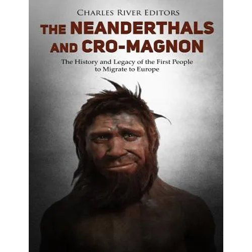 The Neanderthals and Cro-Magnon: The History and Legacy of the First People to Migrate to Europe