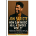 Jon Batiste: How Can Music Heal a Divided World?: Unpacking His Contribution to Music, His Passion and Joy as Creative Forces, and the Legacy He's Bui