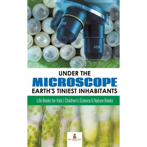 Under the Microscope: Earth's Tiniest Inhabitants: Life Books for Kids Children's Science & Nature Books