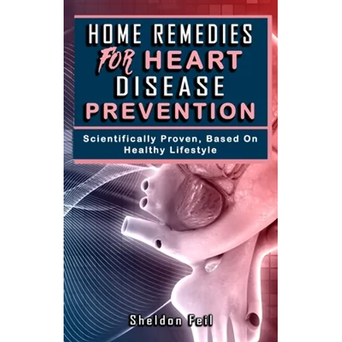 Home Remedies for Heart Disease Prevention: Scientifically Proven Based on Healthy LifeStyles.
