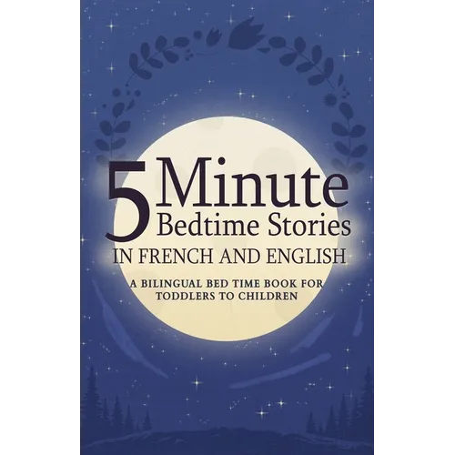 5 Minute Bedtime Stories in French and English for Kids: A Bilingual Bed Time Book For Toddlers to Children