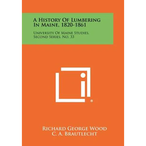 A History Of Lumbering In Maine, 1820-1861: University Of Maine Studies, Second Series, No. 33