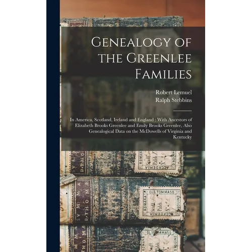 Genealogy of the Greenlee Families: In America, Scotland, Ireland and England: With Ancestors of Elizabeth Brooks Greenlee and Emily Brooks Greenlee,