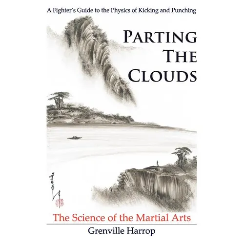 Parting the Clouds - The Science of the Martial Arts: A Fighter's Guide to the Physics of Punching and Kicking for Karate, Taekwondo, Kung Fu and the