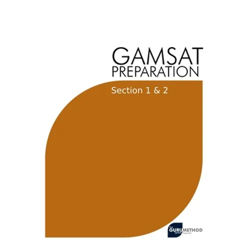 GAMSAT Preparation Section 1 & 2: Efficient Methods, Detailed Techniques, Proven Strategies, and GAMSAT Style Questions for GAMSAT Section 1 & 2