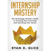 Internship Mastery: The Technology Student's Guide to Crushing Your Internship and Launching Your Career