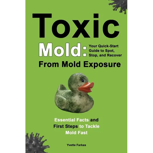 Toxic Mold: Essential Health Solutions, Home Safety Tips & Practical Recovery Tools for Families (Ages 18+)