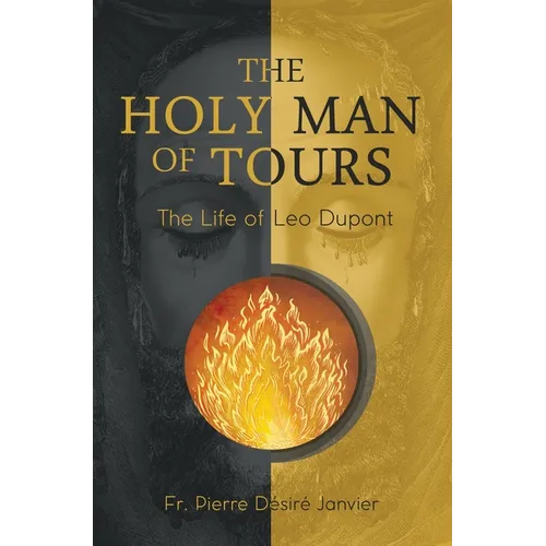 The Holy Man of Tours - The Life of Leo Dupont: Apostle of the Holy Face