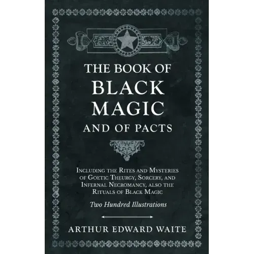 The Book of Black Magic and of Pacts: Including the Rites and Mysteries of Goetic Theurgy, Sorcery, and Infernal Necromancy, also the Rituals of Black
