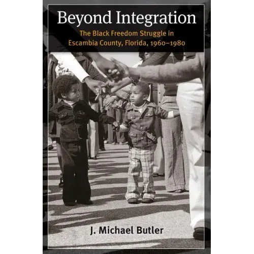 Beyond Integration: The Black Freedom Struggle in Escambia County, Florida, 1960-1980