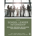 School Leader Internship: Developing, Monitoring, and Evaluating Your Leadership Experience