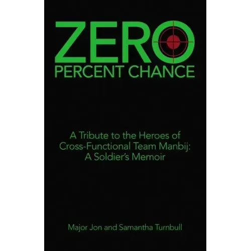 Zero Percent Chance: A Tribute to the Heroes of Cross-Functional Team Manbij: a Soldier's Memoir