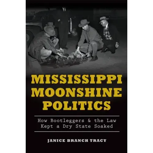 Mississippi Moonshine Politics:: How Bootleggers & the Law Kept a Dry State Soaked