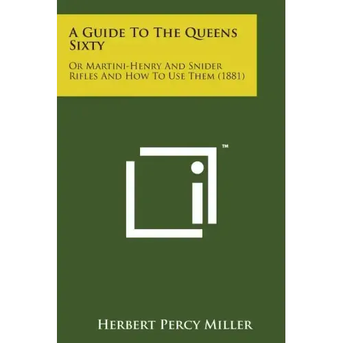 A Guide to the Queens Sixty: Or Martini-Henry and Snider Rifles and How to Use Them (1881)