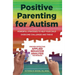 Positive Parenting for Autism: Powerful Strategies to Help Your Child Overcome Challenges and Thrive