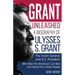 Grant Unleashed: A Biography of Ulysses S. Grant-The Union General and U.S. President Who Won the American Civil War and Saved the United States