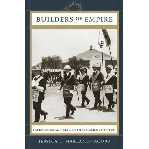 Builders of Empire: Freemasons and British Imperialism, 1717-1927