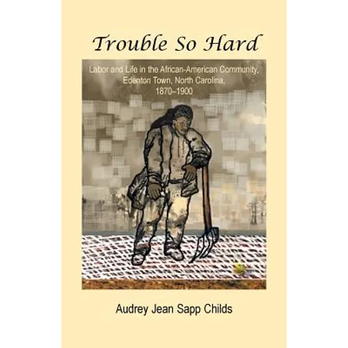Trouble So Hard: Labor and Life in the African-American Community, Edentown, North Carolina, 1870-1900