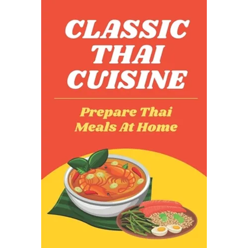 Classic Thai Cuisine: Prepare Thai Meals At Home: Thai Recipes For Beginners